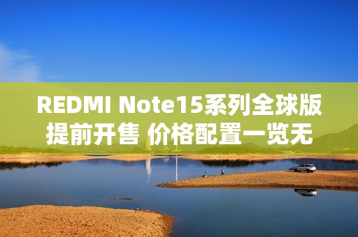 REDMI Note15系列全球版提前开售 价格配置一览无余