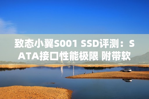 致态小翼S001 SSD评测：SATA接口性能极限 附带软件一键迁移系统