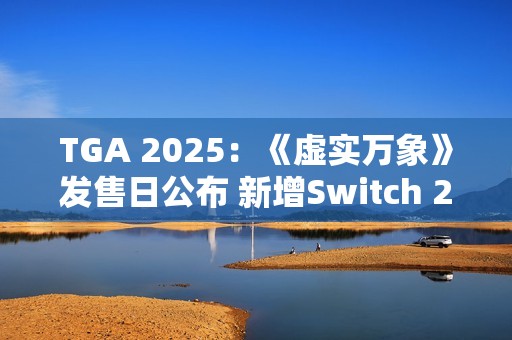 TGA 2025：《虚实万象》发售日公布 新增Switch 2版