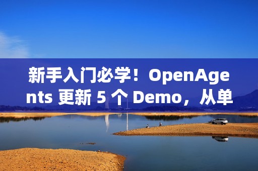 新手入门必学！OpenAgents 更新 5 个 Demo，从单智能体对话到多智能体协作