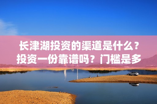 长津湖投资的渠道是什么？投资一份靠谱吗？门槛是多少？(长津湖背后的投资方)