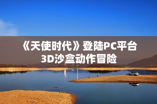 《天使时代》登陆PC平台 3D沙盒动作冒险