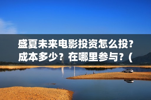 盛夏未来电影投资怎么投？成本多少？在哪里参与？(盛夏未来电影播放时间)