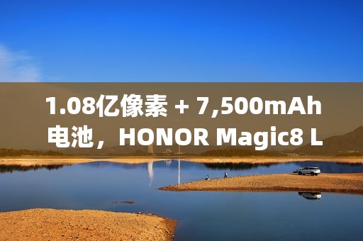 1.08亿像素 + 7,500mAh 电池，HONOR Magic8 Lite 发表!