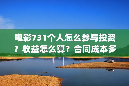 电影731个人怎么参与投资？收益怎么算？合同成本多少？(731是哪部电影)