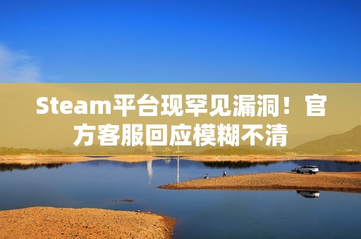Steam平台现罕见漏洞！官方客服回应模糊不清