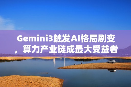 Gemini3触发AI格局剧变，算力产业链成最大受益者