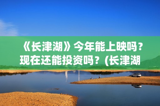 《长津湖》今年能上映吗？现在还能投资吗？(长津湖2021ts版)