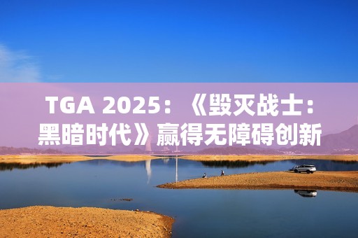 TGA 2025：《毁灭战士：黑暗时代》赢得无障碍创新奖