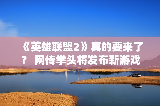 《英雄联盟2》真的要来了？ 网传拳头将发布新游戏