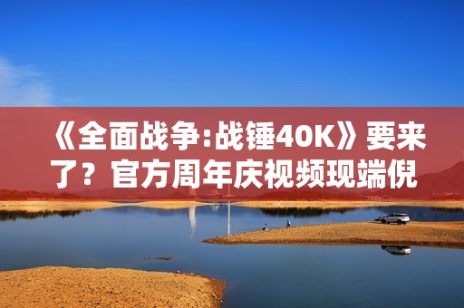 《全面战争:战锤40K》要来了？官方周年庆视频现端倪