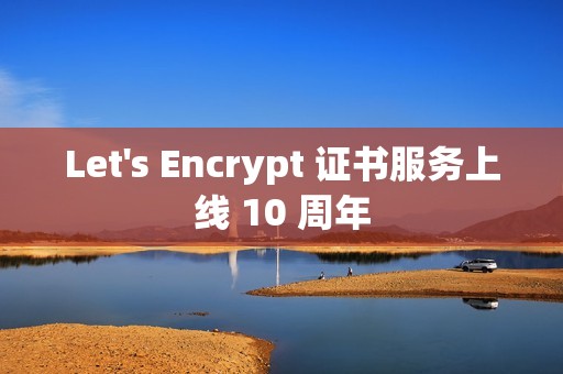 Let's Encrypt 证书服务上线 10 周年