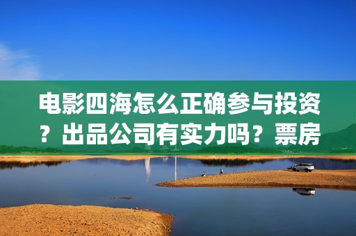 电影四海怎么正确参与投资？出品公司有实力吗？票房收益有保障吗？(电影《四海》)