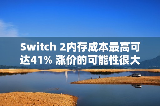 Switch 2内存成本最高可达41% 涨价的可能性很大