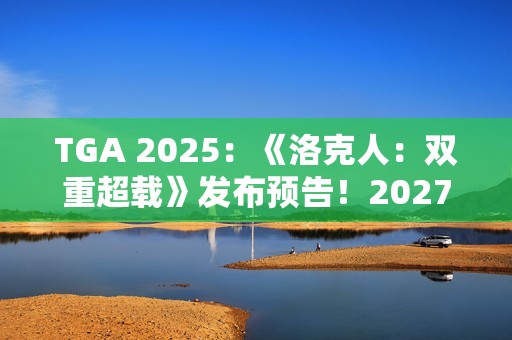 TGA 2025：《洛克人：双重超载》发布预告！2027年发售