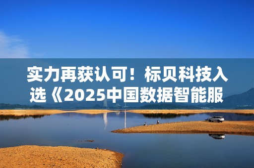 实力再获认可！标贝科技入选《2025中国数据智能服务商TOP20榜单》
