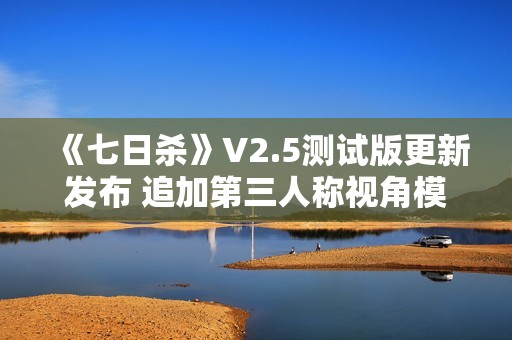 《七日杀》V2.5测试版更新发布 追加第三人称视角模式等