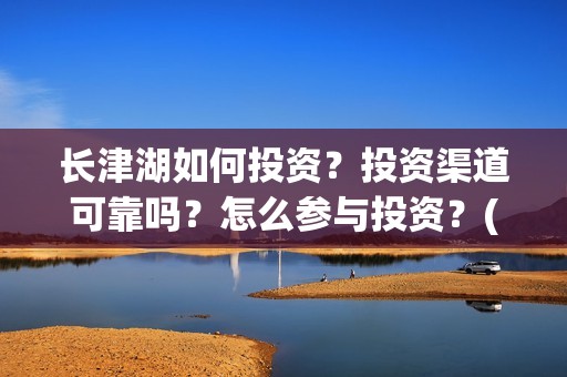 长津湖如何投资？投资渠道可靠吗？怎么参与投资？(长津湖投资太大估计亏本)
