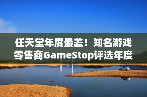 任天堂年度最差！知名游戏零售商GameStop评选年度游戏