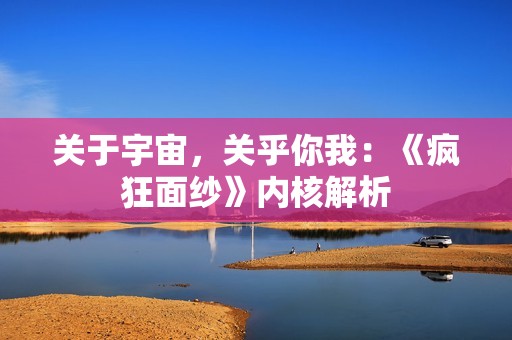 关于宇宙，关乎你我：《疯狂面纱》内核解析