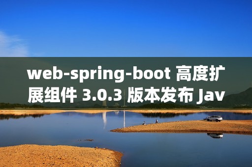 web-spring-boot 高度扩展组件 3.0.3 版本发布 Java web boot 工具