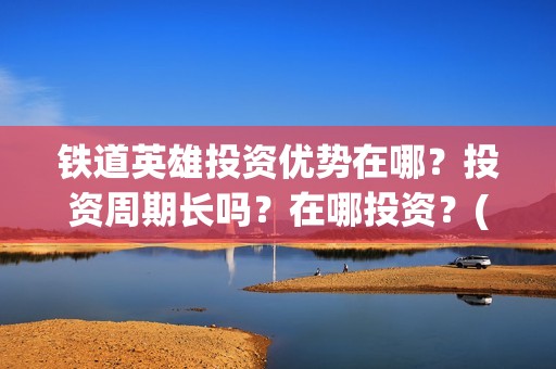 铁道英雄投资优势在哪？投资周期长吗？在哪投资？(电影铁道英雄投资方)
