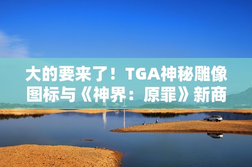 大的要来了！TGA神秘雕像图标与《神界：原罪》新商标完美符合