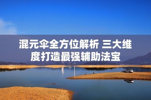 混元伞全方位解析 三大维度打造最强辅助法宝