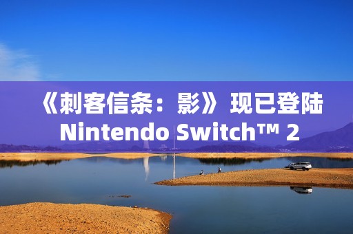 《刺客信条：影》 现已登陆 Nintendo Switch™ 2