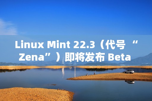 Linux Mint 22.3（代号 “Zena”）即将发布 Beta 版本