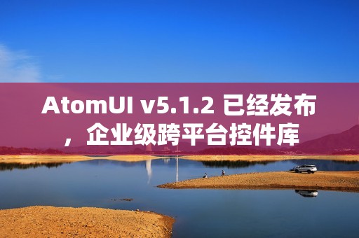 AtomUI v5.1.2 已经发布，企业级跨平台控件库