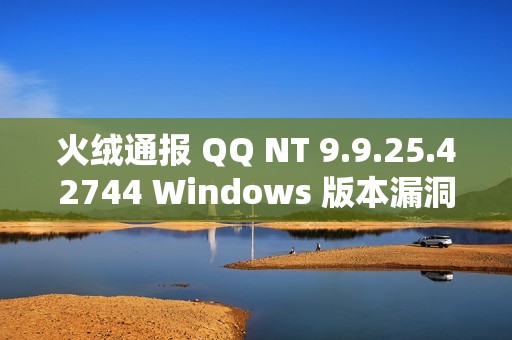 火绒通报 QQ NT 9.9.25.42744 Windows 版本漏洞