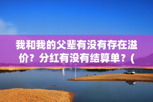 我和我的父辈有没有存在溢价？分红有没有结算单？(我和我的父辈有沈腾吗)