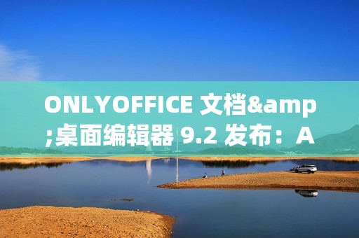 ONLYOFFICE 文档&桌面编辑器 9.2 发布：AI 功能、自定义快捷键、录制宏等