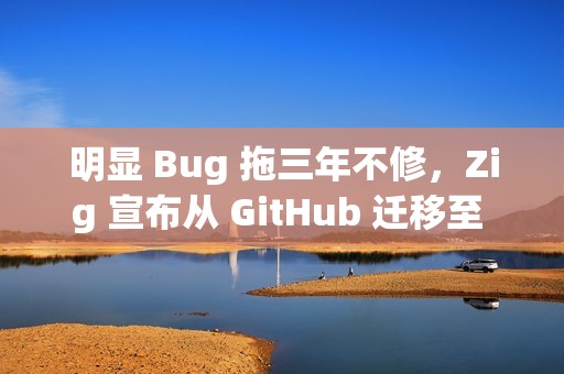 明显 Bug 拖三年不修，Zig 宣布从 GitHub 迁移至 Codeberg