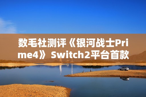 数毛社测评《银河战士Prime4》 Switch2平台首款120帧运行3D游戏