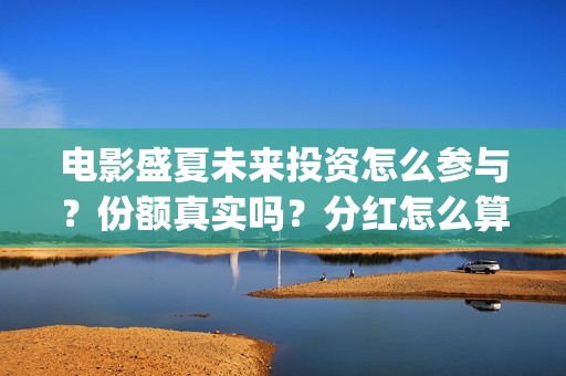 电影盛夏未来投资怎么参与？份额真实吗？分红怎么算？(电影盛夏未来投资)