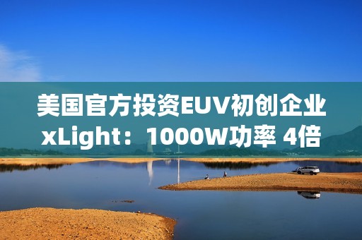 美国官方投资EUV初创企业xLight：1000W功率 4倍于ASML光刻机