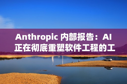 Anthropic 内部报告：AI 正在彻底重塑软件工程的工作方式