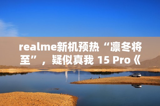 realme新机预热“凛冬将至”，疑似真我 15 Pro《权力的游戏》限定版
