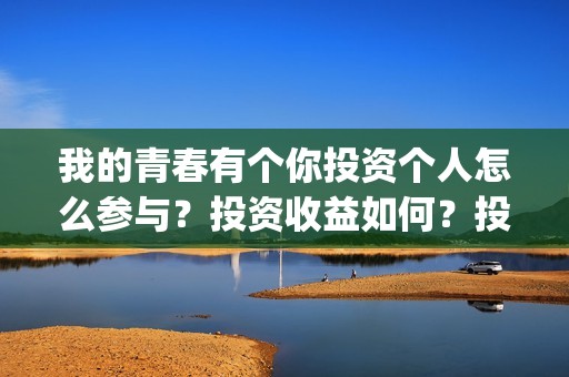 我的青春有个你投资个人怎么参与？投资收益如何？投资分账怎么分？(我的青春有个你电影在线观看)