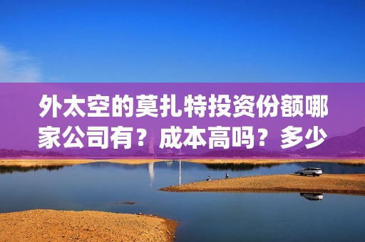 外太空的莫扎特投资份额哪家公司有？成本高吗？多少票房能回本？(外太空的莫扎特 电影)