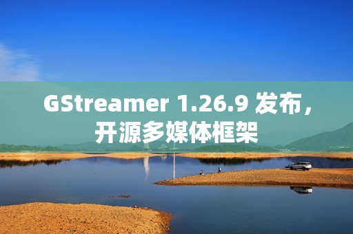GStreamer 1.26.9 发布，开源多媒体框架