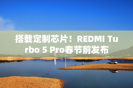 搭载定制芯片！REDMI Turbo 5 Pro春节前发布