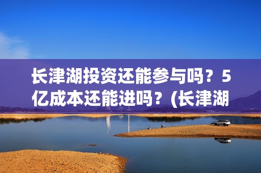 长津湖投资还能参与吗？5亿成本还能进吗？(长津湖投资13亿多少能回本)