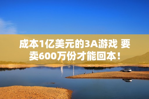 成本1亿美元的3A游戏 要卖600万份才能回本！