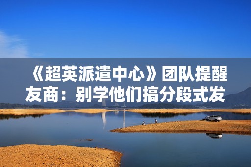 《超英派遣中心》团队提醒友商：别学他们搞分段式发售！