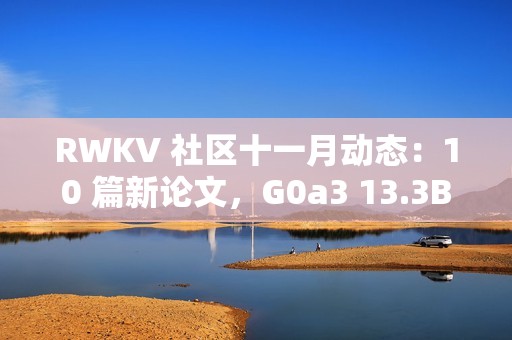 RWKV 社区十一月动态：10 篇新论文，G0a3 13.3B 发布