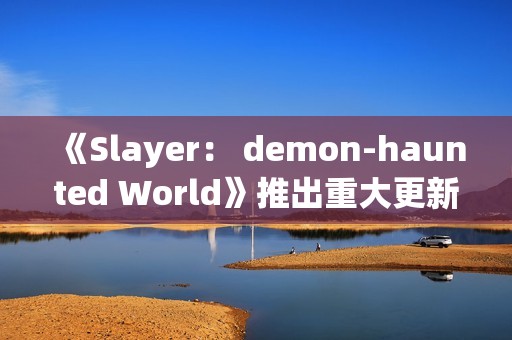 《Slayer： demon-haunted World》推出重大更新