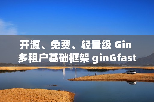 开源、免费、轻量级 Gin 多租户基础框架 ginGfast V1.1 更新代码生成功能